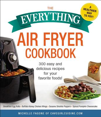 The Everything Air Fryer Cookbook: 300 Easy and Delicious Recipes for Your Favorite Foods! - Michelle Fagone