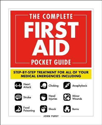 The Complete First Aid Pocket Guide: Step-By-Step Treatment for All of Your Medical Emergencies Including - Heart Attack - Stroke - Food Poisoning - C - John Furst