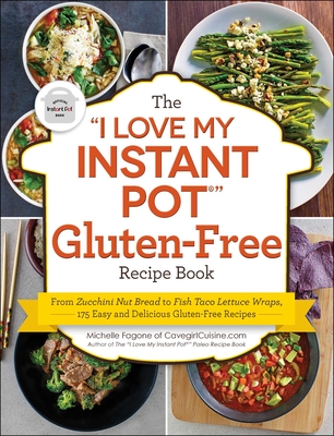 The I Love My Instant Pot(r) Gluten-Free Recipe Book: From Zucchini Nut Bread to Fish Taco Lettuce Wraps, 175 Easy and Delicious Gluten-Free Recipes - Michelle Fagone
