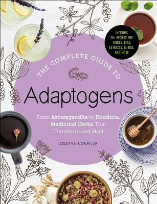 The Complete Guide to Adaptogens: From Ashwagandha to Rhodiola, Medicinal Herbs That Transform and Heal - Agatha Noveille