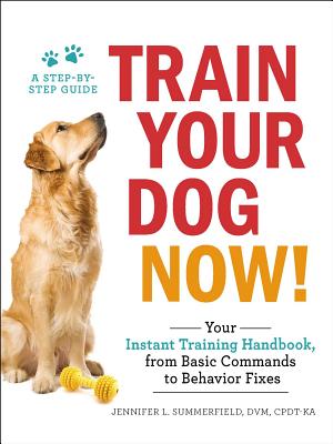 Train Your Dog Now!: Your Instant Training Handbook, from Basic Commands to Behavior Fixes - Jennifer L. Summerfield