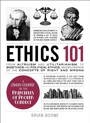Ethics 101: From Altruism and Utilitarianism to Bioethics and Political Ethics, an Exploration of the Concepts of Right and Wrong - Brian Boone