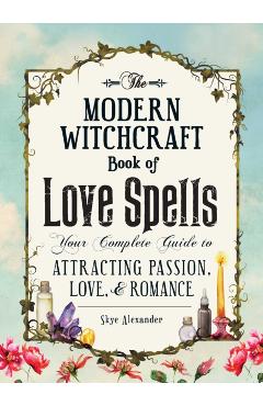 The Modern Witchcraft Book of Love Spells: Your Complete Guide to Attracting Passion, Love, and Romance - Skye Alexander