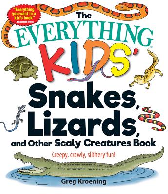 The Everything Kids' Snakes, Lizards, and Other Scaly Creatures Book: Creepy, Crawly, Slithery Fun! - Greg Kroening