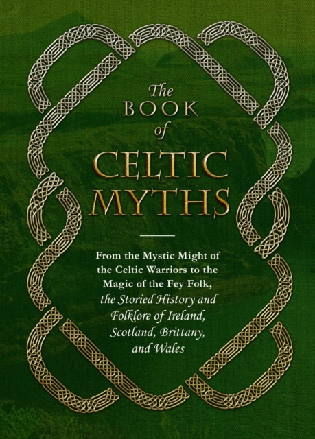 The Book of Celtic Myths: From the Mystic Might of the Celtic Warriors to the Magic of the Fey Folk, the Storied History and Folklore of Ireland - Adams Media
