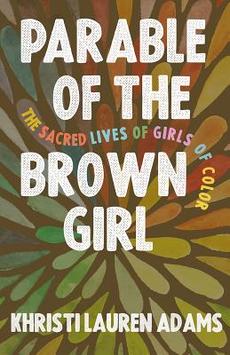 Parable of the Brown Girl: The Sacred Lives of Girls of Color - Khristi Lauren Adams