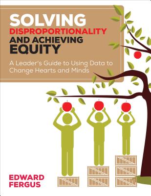 Solving Disproportionality and Achieving Equity: A Leader's Guide to Using Data to Change Hearts and Minds - Edward A. Fergus