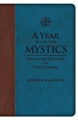 A Year with the Mystics: Visionary Wisdom for Daily Living - Kathryn Jean Lopez