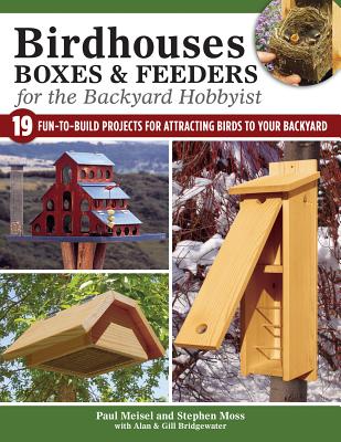 Birdhouses, Boxes & Feeders for the Backyard Hobbyist: 19 Fun-To-Build Projects for Attracting Birds to Your Backyard - A. &. G. Bridgewater