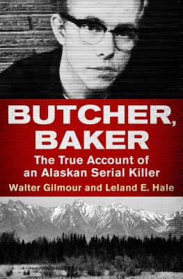 Butcher, Baker: The True Account of an Alaskan Serial Killer - Walter Gilmour