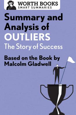 Summary and Analysis of Outliers: The Story of Success: Based on the Book by Malcolm Gladwell - Worth Books