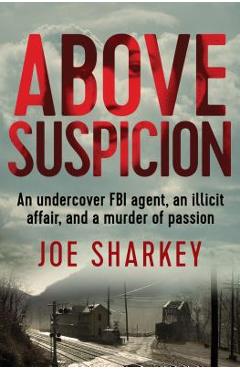 Coperta cărții 'Above Suspicion: An Undercover FBI Agent, an Illicit Affair, and a Murder of Passion - Joe Sharkey'