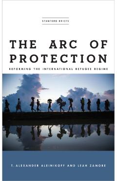 The Arc of Protection: Reforming the International Refugee Regime - T. Alexander Aleinikoff
