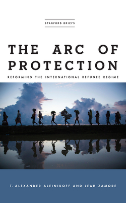 The Arc of Protection: Reforming the International Refugee Regime - T. Alexander Aleinikoff