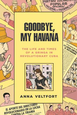 Goodbye, My Havana: The Life and Times of a Gringa in Revolutionary Cuba - Anna Veltfort