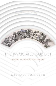 The Implicated Subject: Beyond Victims and Perpetrators - Michael Rothberg