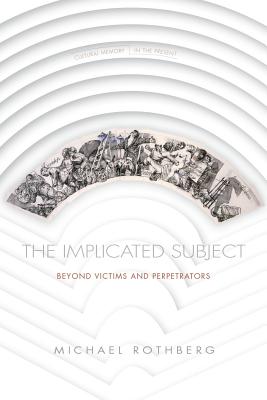 The Implicated Subject: Beyond Victims and Perpetrators - Michael Rothberg
