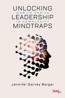 Unlocking Leadership Mindtraps: How to Thrive in Complexity - Jennifer Garvey Berger