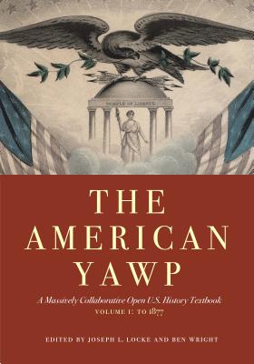 The American Yawp, Volume 1: A Massively Collaborative Open U.S. History Textbook: To 1877 - Joseph L. Locke