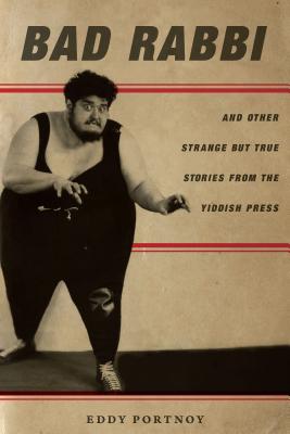 Bad Rabbi: And Other Strange But True Stories from the Yiddish Press - Eddy Portnoy