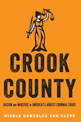 Crook County: Racism and Injustice in America's Largest Criminal Court - Nicole Gonzalez Van Cleve