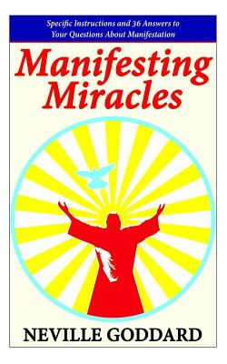 Manifesting Miracles: Specific Instructions and 36 Answers to Your Questions About Manifestation - Neville Goddard