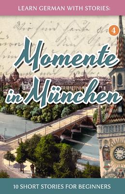 Learn German with Stories: Momente in M�nchen - 10 Short Stories for Beginners - Andre Klein