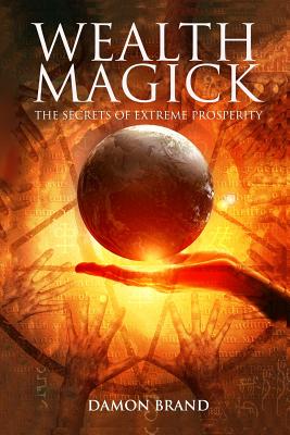 Wealth Magick: The Secrets of Extreme Prosperity - Damon Brand