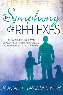The Symphony of Reflexes: Interventions for Human Development, Autism, ADHD, CP, and Other Neurological Disorders - Bonnie Brandes M. Ed
