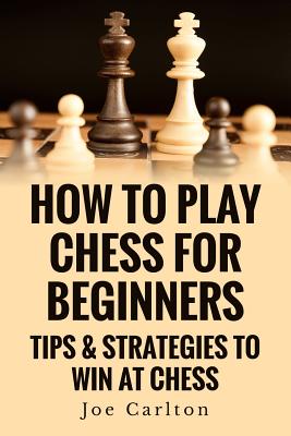 How To Play Chess For Beginners: Tips & Strategies To Win At Chess - Joe Carlton