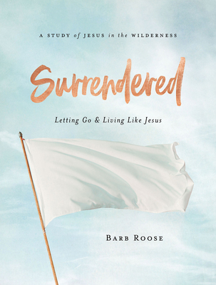 Surrendered - Women's Bible Study Participant Workbook: Letting Go and Living Like Jesus - Barb Roose