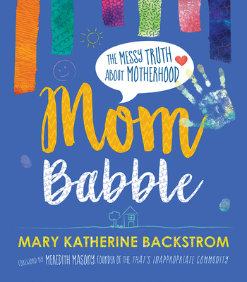 Mom Babble: The Messy Truth about Motherhood - Mary Katherine Backstrom