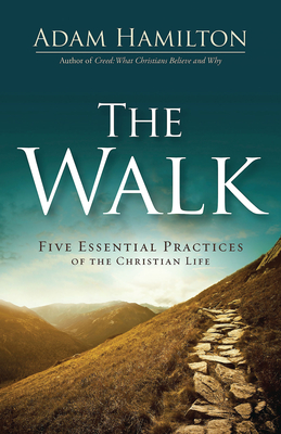 The Walk: Five Essential Practices of the Christian Life - Adam Hamilton