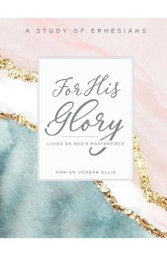For His Glory - Women's Bible Study Participant Workbook: Living as God's Masterpiece - Marian Jordan Ellis