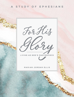 For His Glory - Women's Bible Study Participant Workbook: Living as God's Masterpiece - Marian Jordan Ellis