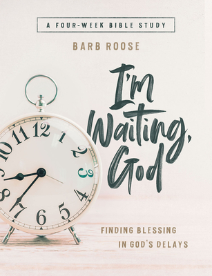 Im Waiting, God - Women's Bible Study Guide with Leader Helps: Finding Blessing in Gods Delays - Barb Roose
