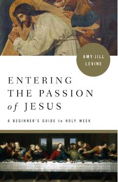 Entering the Passion of Jesus: A Beginner's Guide to Holy Week - Amy-jill Levine