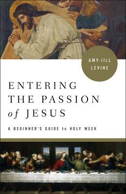 Entering the Passion of Jesus: A Beginner's Guide to Holy Week - Amy-jill Levine