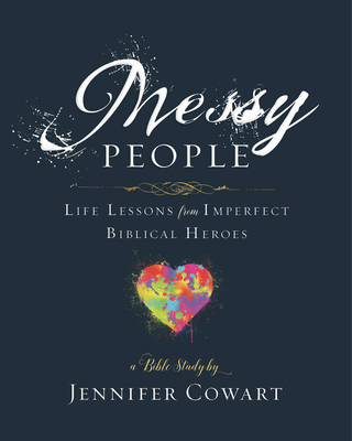 Messy People - Women's Bible Study Participant Workbook: Life Lessons from Imperfect Biblical Heroes - Jennifer Cowart