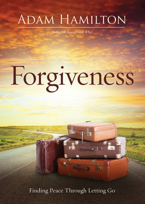 Forgiveness: Finding Peace Through Letting Go - Adam Hamilton