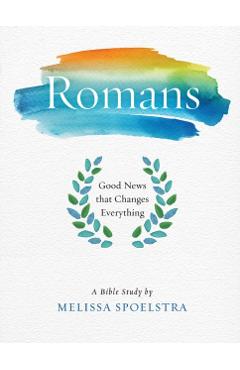 Romans - Women's Bible Study Participant Workbook: Good News That Changes Everything - Melissa Spoelstra