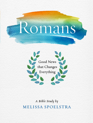 Romans - Women's Bible Study Participant Workbook: Good News That Changes Everything - Melissa Spoelstra
