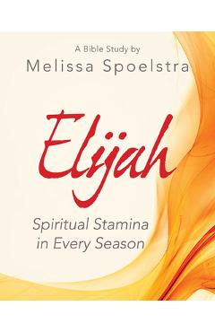 Coperta cărții 'Elijah - Women's Bible Study Participant Workbook: Spiritual Stamina in Every Season - Melissa Spoelstra'
