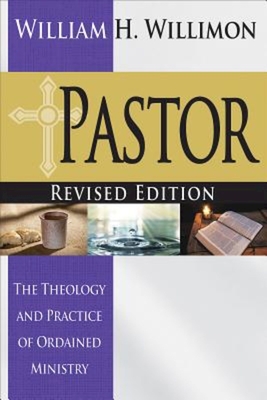 Pastor: Revised Edition: The Theology and Practice of Ordained Ministry - William H. Willimon