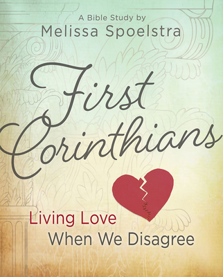 First Corinthians - Women's Bible Study: Living Love When We Disagree - Melissa Spoelstra