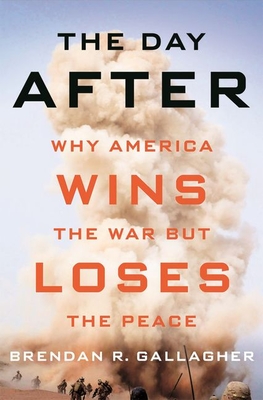 The Day After: Why America Wins the War But Loses the Peace - Brendan R. Gallagher