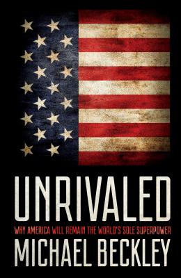 Unrivaled: Why America Will Remain the World's Sole Superpower - Michael Beckley