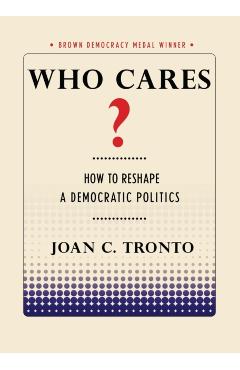 Who Cares? How to Reshape a Democratic Politics - Joan C. Tronto