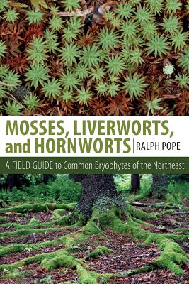 Mosses, Liverworts, and Hornworts: A Field Guide to the Common Bryophytes of the Northeast - Ralph H. Pope
