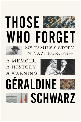 Those Who Forget: My Family's Story in Nazi Europe - A Memoir, a History, a Warning - Geraldine Schwarz